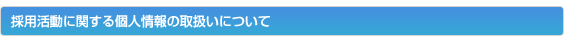 採用活動に関する個人情報の取扱いについて